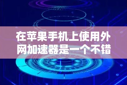 在苹果手机上使用外网加速器是一个不错的选择，可以提升网络连接速度，优化用户体验。以下是关于苹果的外网加速器的详细介绍