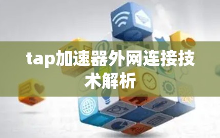 tap加速器外网连接技术解析 tap加速器外网连接技术解析