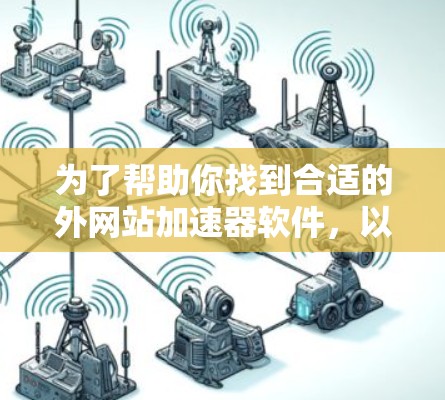 为了帮助你找到合适的外网站加速器软件，以下是详细的步骤指南