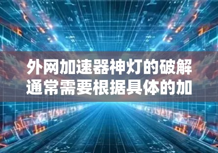 外网加速器神灯的破解通常需要根据具体的加速软件和需求来调整。以下是一些常见的解决方法 外网加速器神灯的破解通常需要根据具体的加速软件和需求来调整。以下是一些常见的解决方法