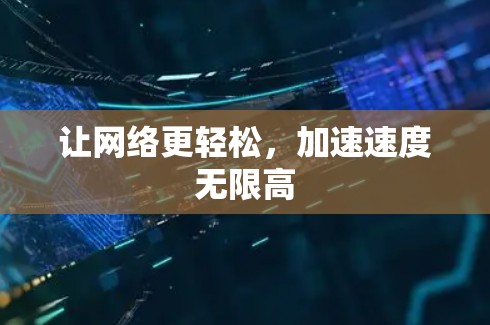 让网络更轻松,加速速度无限高 让网络更轻松,加速速度无限高