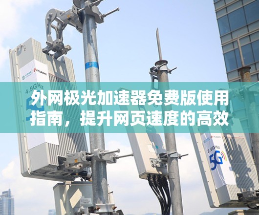 外网极光加速器免费版使用指南,提升网页速度的高效选择 外网极光加速器免费版使用指南,提升网页速度的高效选择