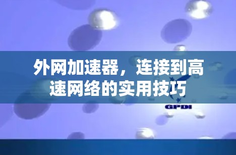 外网加速器,连接到高速网络的实用技巧 外网加速器,连接到高速网络的实用技巧