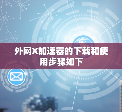 外网X加速器的下载和使用步骤如下
