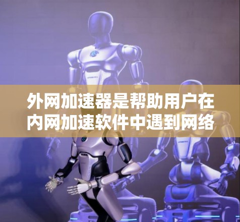 外网加速器是帮助用户在内网加速软件中遇到网络延迟或加载缓慢问题的工具。它通过网络加速技术,提升用户访问网站的速度和稳定性。以下是一些推荐的外网加速器,供您参考 外网加速器是帮助用户在内网加速软件中遇到网络延迟或加载缓慢问题的工具。它通过网络加速技术,提升用户访问网站的速度和稳定性。以下是一些推荐的外网加速器,供您参考