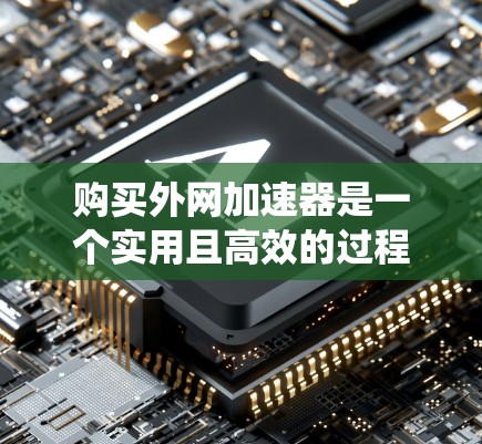 购买外网加速器是一个实用且高效的过程,以下是一个系统化的指南,帮助您顺利完成 购买外网加速器是一个实用且高效的过程,以下是一个系统化的指南,帮助您顺利完成