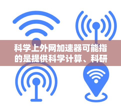 科学上外网加速器可能指的是提供科学计算、科研加速或数据处理的工具。以下是一些可能的解释和推荐 科学上外网加速器可能指的是提供科学计算、科研加速或数据处理的工具。以下是一些可能的解释和推荐