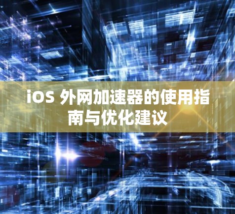 iOS 外网加速器的使用指南与优化建议 iOS 外网加速器的使用指南与优化建议