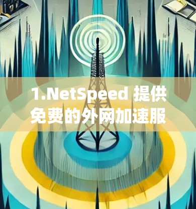 1.NetSpeed 提供免费的外网加速服务,直接访问互联网 1.NetSpeed 提供免费的外网加速服务,直接访问互联网