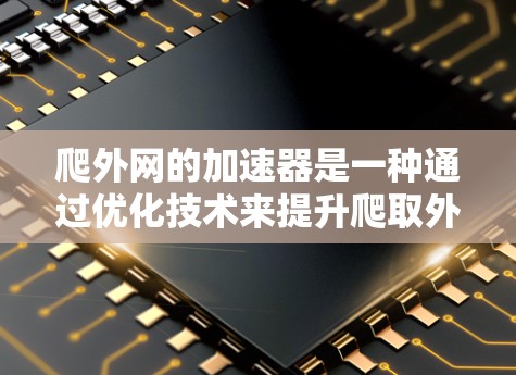 爬外网的加速器是一种通过优化技术来提升爬取外部网站效率和性能的工具。以下是对爬外网加速器的详细分析和总结 爬外网的加速器是一种通过优化技术来提升爬取外部网站效率和性能的工具。以下是对爬外网加速器的详细分析和总结