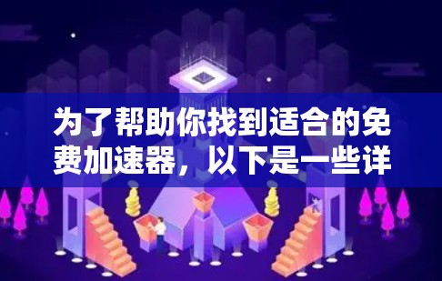 为了帮助你找到适合的免费加速器,以下是一些详细的步骤和建议,帮助你做出明智的选择 为了帮助你找到适合的免费加速器,以下是一些详细的步骤和建议,帮助你做出明智的选择