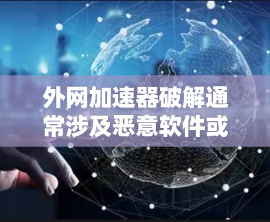 外网加速器破解通常涉及恶意软件或病毒,使用时需要谨慎。以下是一些步骤和建议,帮助您安全地使用外网加速器 外网加速器破解通常涉及恶意软件或病毒,使用时需要谨慎。以下是一些步骤和建议,帮助您安全地使用外网加速器