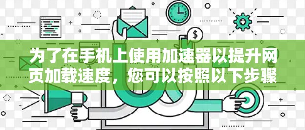 为了在手机上使用加速器以提升网页加载速度,您可以按照以下步骤操作 为了在手机上使用加速器以提升网页加载速度,您可以按照以下步骤操作