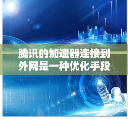腾讯的加速器连接到外网是一种优化手段,但需谨慎使用。以下是详细的步骤和注意事项 腾讯的加速器连接到外网是一种优化手段,但需谨慎使用。以下是详细的步骤和注意事项