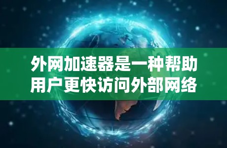 外网加速器是一种帮助用户更快访问外部网络资源的工具,通常通过软件加速网页、下载文件或在线服务。以下是一个系统化的步骤指南,帮助您使用外网加速器 外网加速器是一种帮助用户更快访问外部网络资源的工具,通常通过软件加速网页、下载文件或在线服务。以下是一个系统化的步骤指南,帮助您使用外网加速器