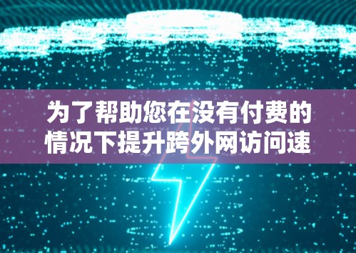为了帮助您在没有付费的情况下提升跨外网访问速度,以下是一些步骤性的建议 为了帮助您在没有付费的情况下提升跨外网访问速度,以下是一些步骤性的建议