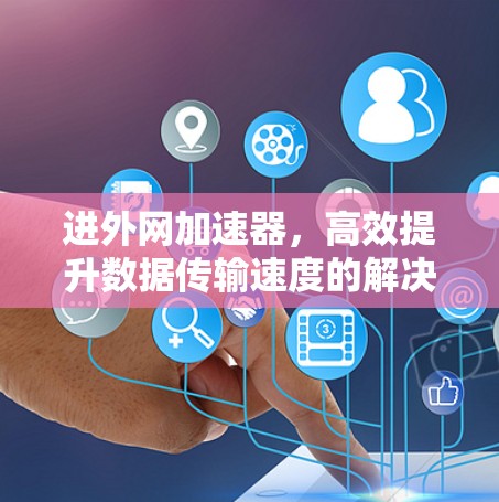 进外网加速器,高效提升数据传输速度的解决方案 进外网加速器,高效提升数据传输速度的解决方案