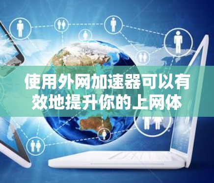 使用外网加速器可以有效地提升你的上网体验,提升速度和安全性。以下是一个清晰的步骤指南,帮助你轻松使用外网加速器 使用外网加速器可以有效地提升你的上网体验,提升速度和安全性。以下是一个清晰的步骤指南,帮助你轻松使用外网加速器
