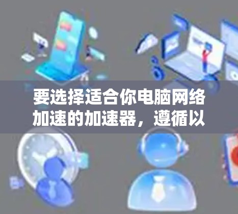 要选择适合你电脑网络加速的加速器,遵循以下步骤 要选择适合你电脑网络加速的加速器,遵循以下步骤