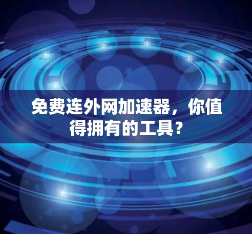 免费连外网加速器,你值得拥有的工具? 免费连外网加速器,你值得拥有的工具?