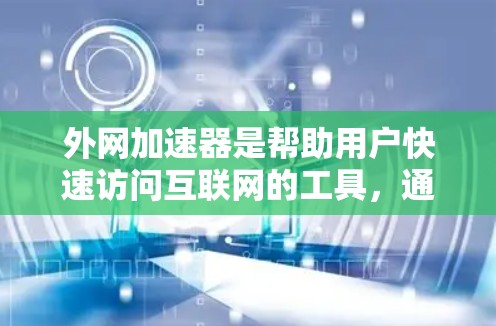 外网加速器是帮助用户快速访问互联网的工具,通常包括推荐的加速软件如优途。以下是关于外网加速器优途的详细介绍和推荐 外网加速器是帮助用户快速访问互联网的工具,通常包括推荐的加速软件如优途。以下是关于外网加速器优途的详细介绍和推荐
