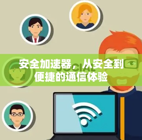 安全加速器,从安全到便捷的通信体验 安全加速器,从安全到便捷的通信体验