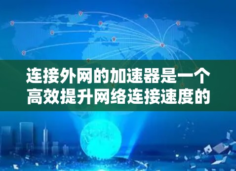 连接外网的加速器是一个高效提升网络连接速度的实用工具,尤其适合那些经常使用第三方网络或需要快速下载文件的用户。以下是一个清晰的步骤指南,帮助您顺利连接外网的加速器 连接外网的加速器是一个高效提升网络连接速度的实用工具,尤其适合那些经常使用第三方网络或需要快速下载文件的用户。以下是一个清晰的步骤指南,帮助您顺利连接外网的加速器