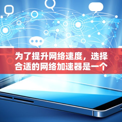 为了提升网络速度,选择合适的网络加速器是一个明智的决定。以下是一步步的建议 为了提升网络速度,选择合适的网络加速器是一个明智的决定。以下是一步步的建议