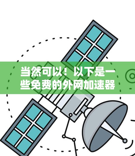 当然可以!以下是一些免费的外网加速器的广告链接和使用说明 当然可以!以下是一些免费的外网加速器的广告链接和使用说明