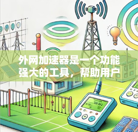 外网加速器是一个功能强大的工具,帮助用户优化下载速度,尤其适用于依赖外网资源较多的用户。以下是详细的外网加速器使用方法和注意事项的总结 外网加速器是一个功能强大的工具,帮助用户优化下载速度,尤其适用于依赖外网资源较多的用户。以下是详细的外网加速器使用方法和注意事项的总结