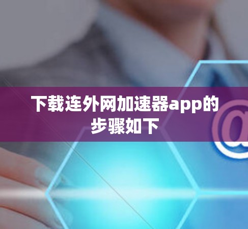 下载连外网加速器app的步骤如下 下载连外网加速器app的步骤如下