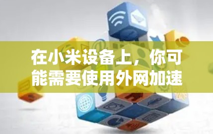 在小米设备上，你可能需要使用外网加速器来提升连接速度。以下是一些推荐的外网加速器，供你选择