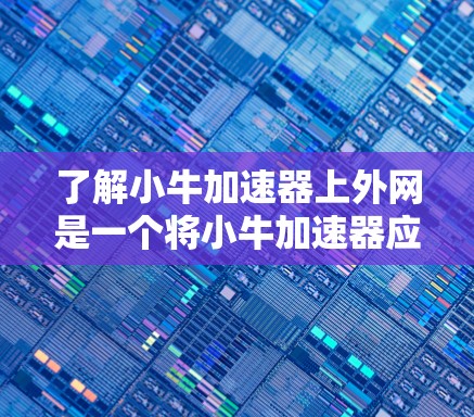 了解小牛加速器上外网是一个将小牛加速器应用到外部服务器或网站进行加速或测试的操作步骤。以下是对这一操作的详细说明 了解小牛加速器上外网是一个将小牛加速器应用到外部服务器或网站进行加速或测试的操作步骤。以下是对这一操作的详细说明