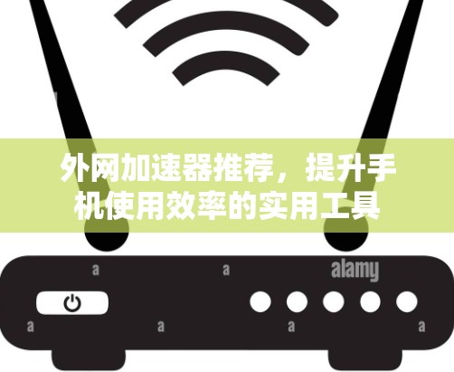 外网加速器推荐，提升手机使用效率的实用工具