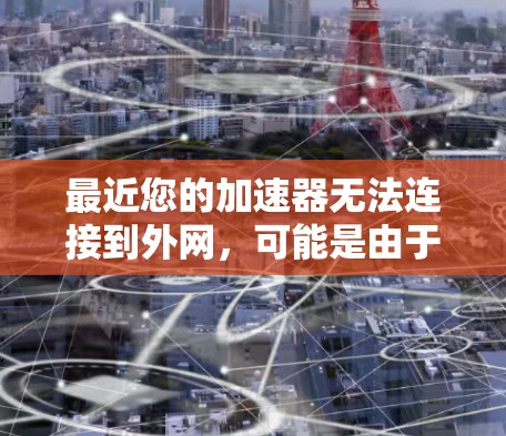 最近您的加速器无法连接到外网,可能是由于以下原因 最近您的加速器无法连接到外网,可能是由于以下原因