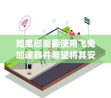 如果您需要使用飞兔加速器并希望将其安装到电脑上，以下是一步-by-step的指南
