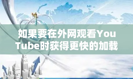 如果要在外网观看YouTube时获得更快的加载速度,可以尝试以下方法 如果要在外网观看YouTube时获得更快的加载速度,可以尝试以下方法