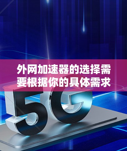 外网加速器的选择需要根据你的具体需求来定,以下是一些常见的加速器推荐 外网加速器的选择需要根据你的具体需求来定,以下是一些常见的加速器推荐