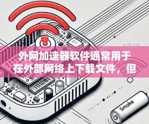 外网加速器软件通常用于在外部网络上下载文件,但遇到破解版时,可能意味着软件本身的功能被限制或禁用。以下是一些可能的情况和解决方案 外网加速器软件通常用于在外部网络上下载文件,但遇到破解版时,可能意味着软件本身的功能被限制或禁用。以下是一些可能的情况和解决方案