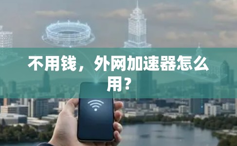 不用钱，外网加速器怎么用？