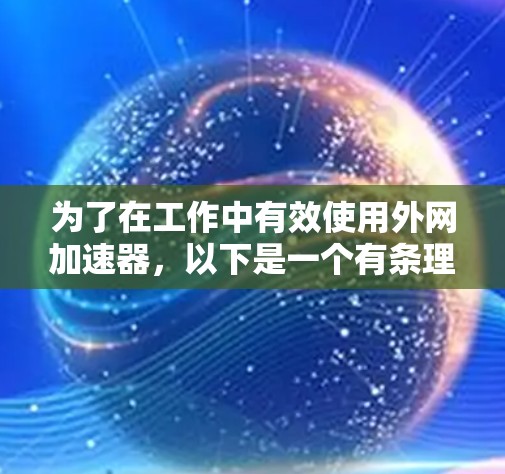 为了在工作中有效使用外网加速器，以下是一个有条理的使用方案