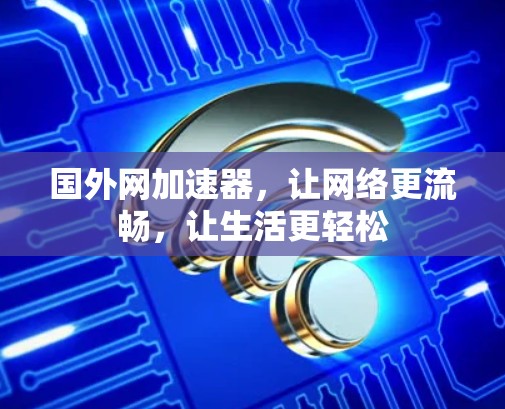国外网加速器,让网络更流畅,让生活更轻松 国外网加速器,让网络更流畅,让生活更轻松