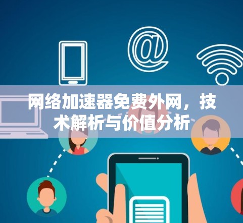 网络加速器免费外网,技术解析与价值分析 网络加速器免费外网,技术解析与价值分析