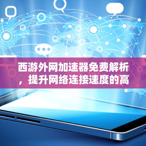 西游外网加速器免费解析，提升网络连接速度的高效解决方案