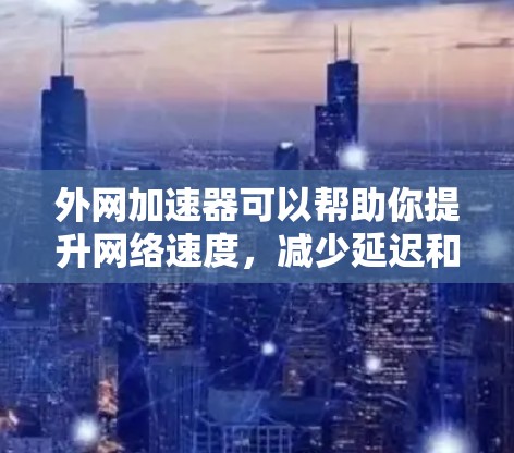 外网加速器可以帮助你提升网络速度,减少延迟和拥堵。以下是一些推荐的外网加速器,适合您使用 外网加速器可以帮助你提升网络速度,减少延迟和拥堵。以下是一些推荐的外网加速器,适合您使用