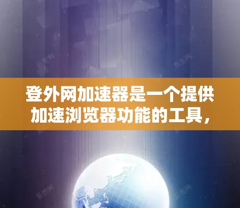 登外网加速器是一个提供加速浏览器功能的工具,主要帮助用户优化浏览器性能。以下是关于登外网加速器的推荐和详细信息 登外网加速器是一个提供加速浏览器功能的工具,主要帮助用户优化浏览器性能。以下是关于登外网加速器的推荐和详细信息
