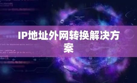 IP地址外网转换解决方案 IP地址外网转换解决方案