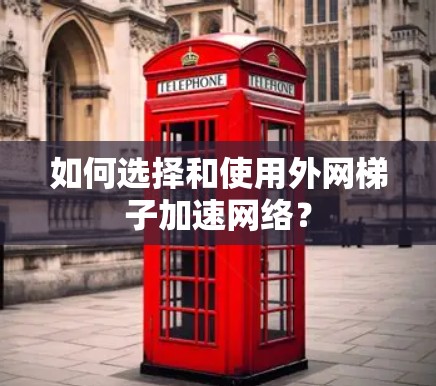 如何选择和使用外网梯子加速网络? 如何选择和使用外网梯子加速网络?