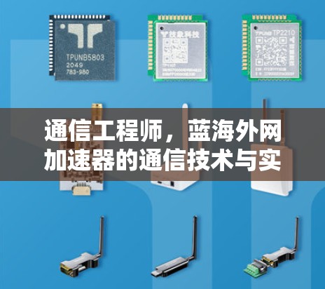 通信工程师，蓝海外网加速器的通信技术与实际应用解析