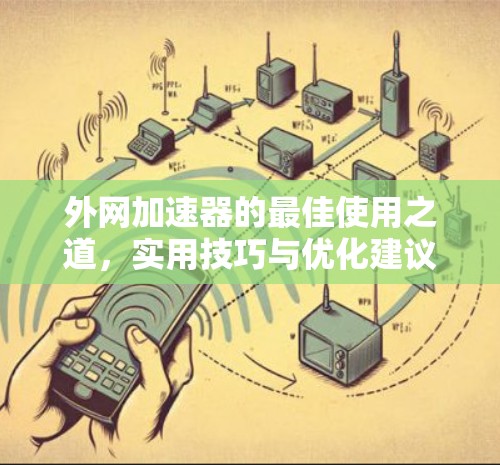 外网加速器的最佳使用之道，实用技巧与优化建议